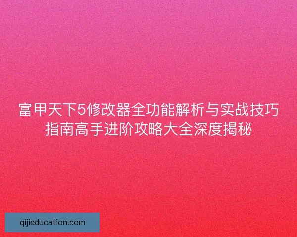 富甲天下5修改器全功能解析与实战技巧指南高手进阶攻略大全深度揭秘 富甲天下5修改器全功能解析与实战技巧指南高手进阶攻略大全深度揭秘