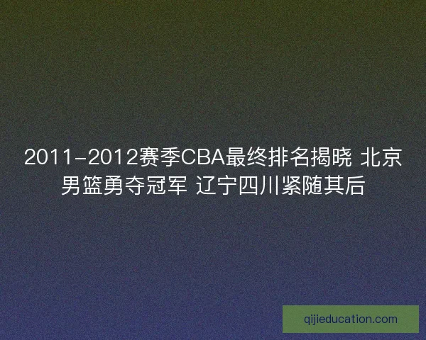 2011-2012赛季CBA最终排名揭晓 北京男篮勇夺冠军 辽宁四川紧随其后